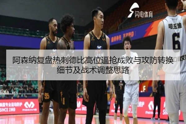 阿森纳复盘热刺德比高位逼抢成败与攻防转换细节及战术调整思路 - pg
